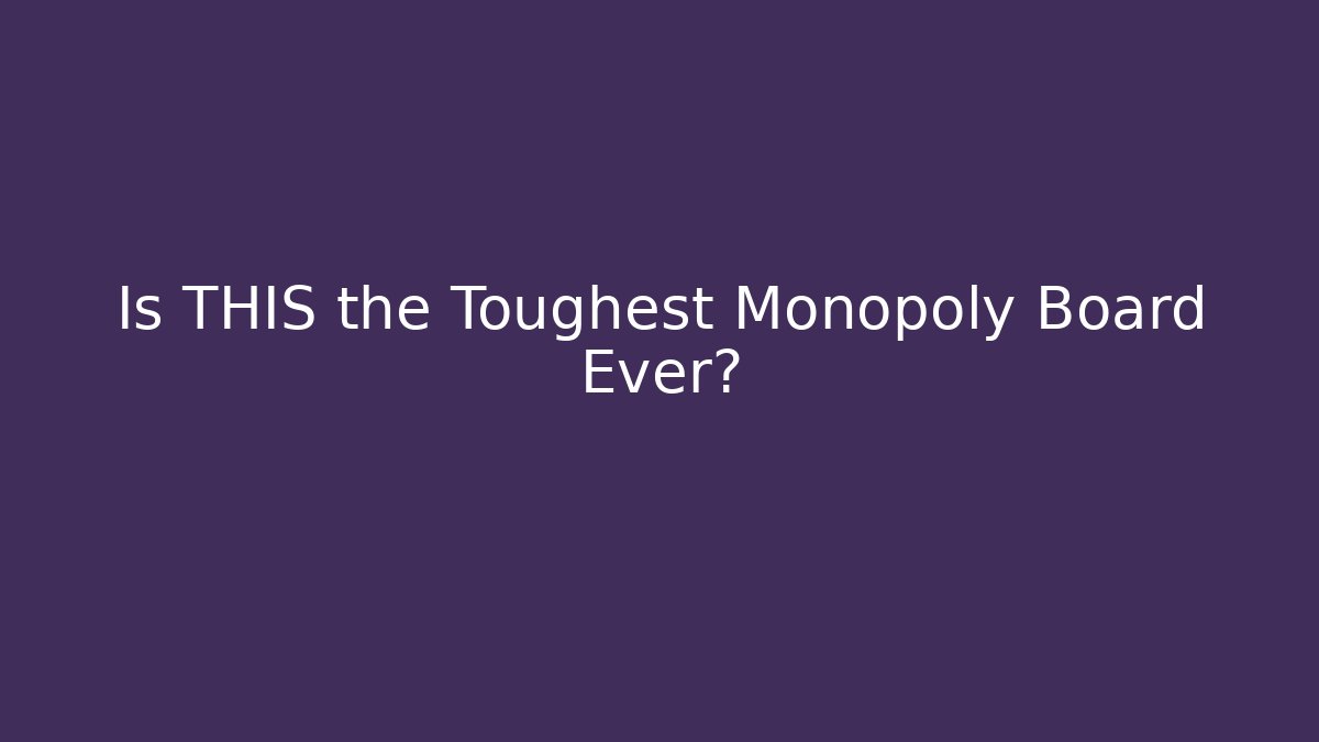 Is THIS the Toughest Monopoly Board Ever?