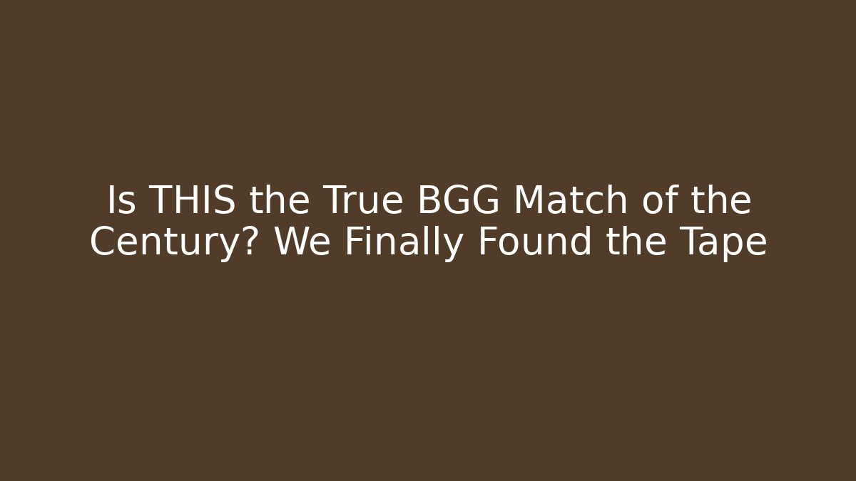 Is THIS the True BGG Match of the Century? We Finally Found the Tape