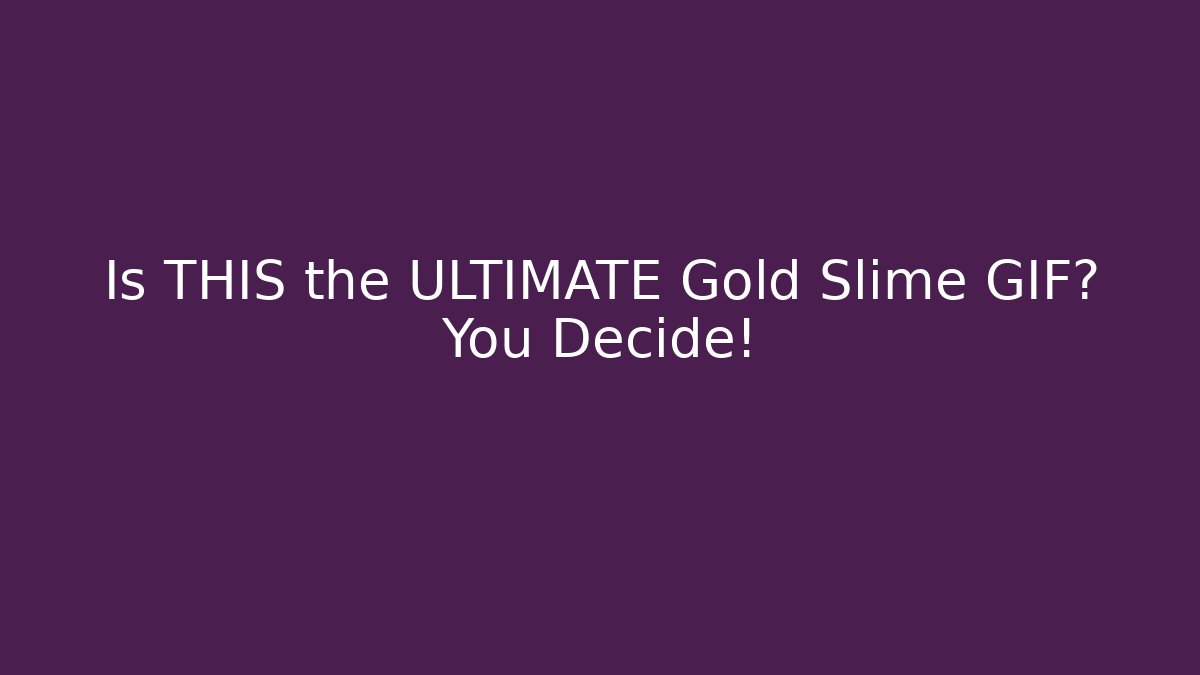 Is THIS the ULTIMATE Gold Slime GIF? You Decide!