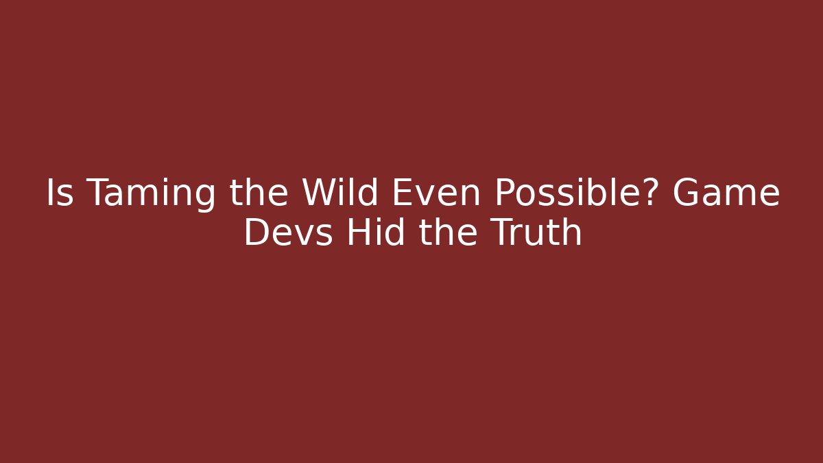 Is Taming the Wild Even Possible? Game Devs Hid the Truth