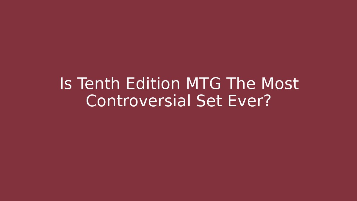Is Tenth Edition MTG The Most Controversial Set Ever?