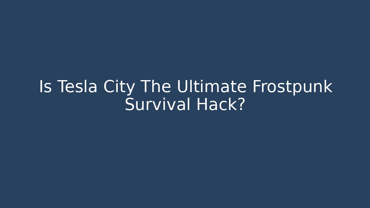 Is Tesla City The Ultimate Frostpunk Survival Hack?