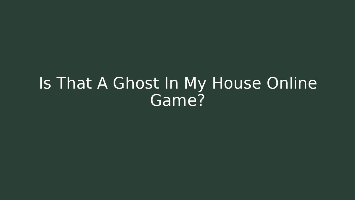 Is That A Ghost In My House Online Game?