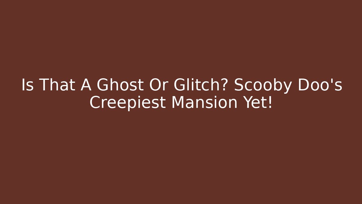 Is That A Ghost Or Glitch? Scooby Doo's Creepiest Mansion Yet!