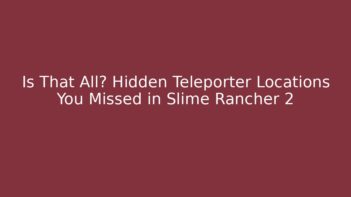 Is That All? Hidden Teleporter Locations You Missed in Slime Rancher 2