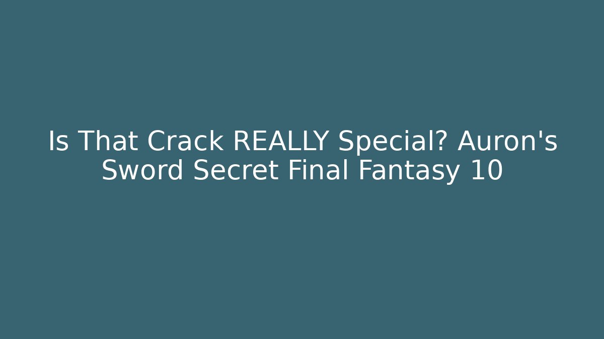 Is That Crack REALLY Special? Auron's Sword Secret Final Fantasy 10
