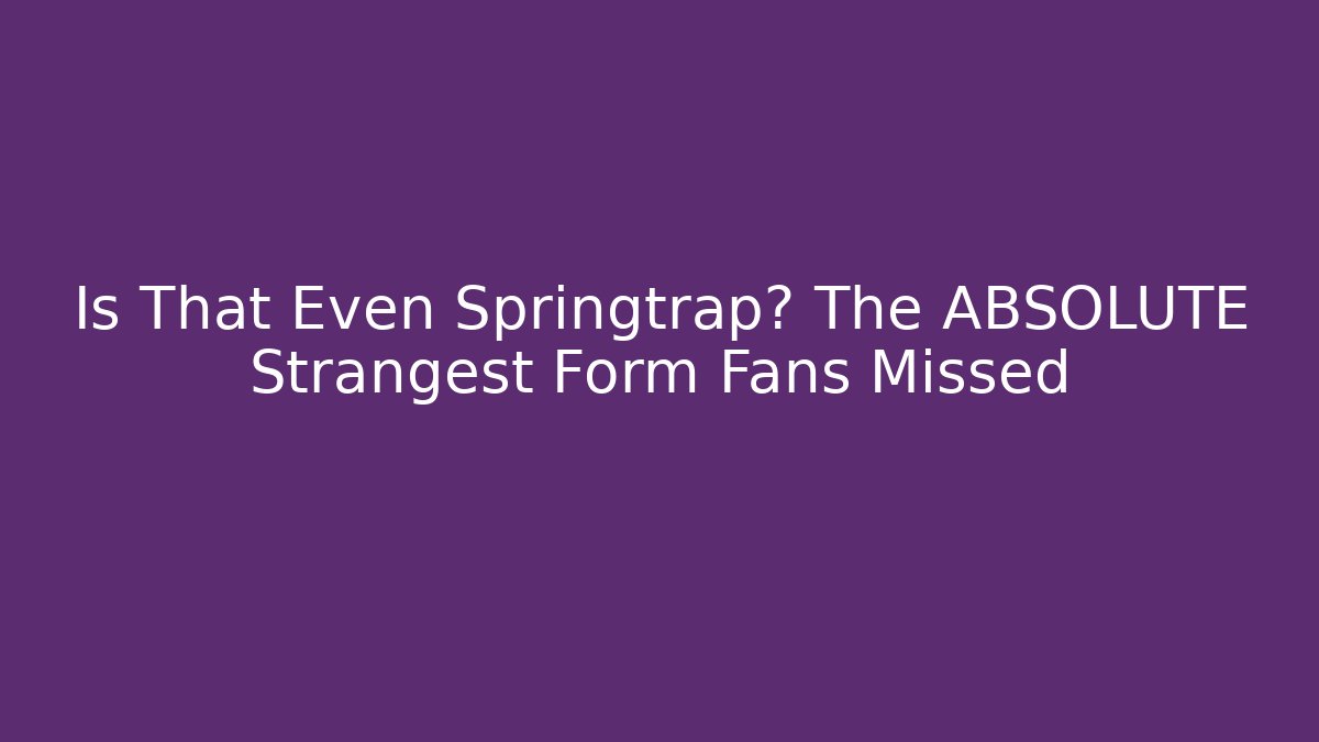 Is That Even Springtrap? The ABSOLUTE Strangest Form Fans Missed