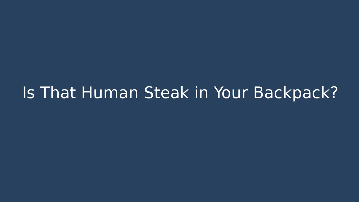 Is That Human Steak in Your Backpack?