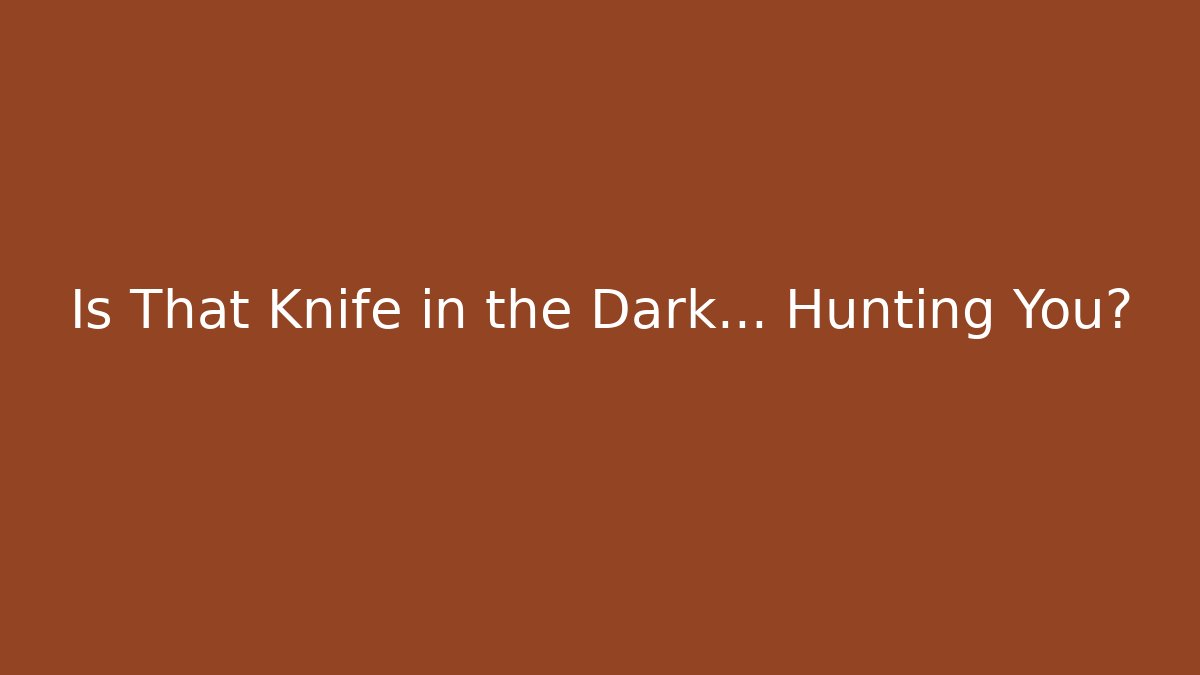 Is That Knife in the Dark… Hunting You?