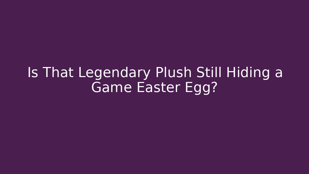 Is That Legendary Plush Still Hiding a Game Easter Egg?