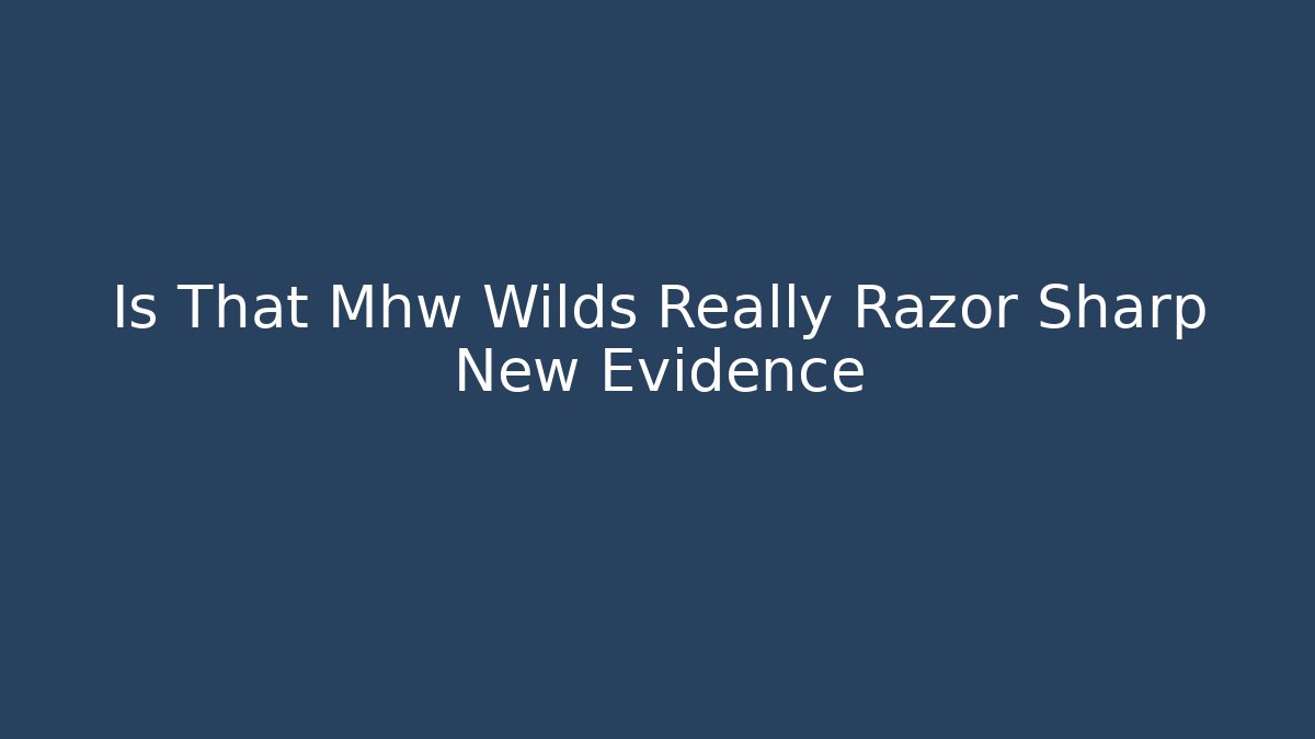 Is That Mhw Wilds Really Razor Sharp New Evidence
