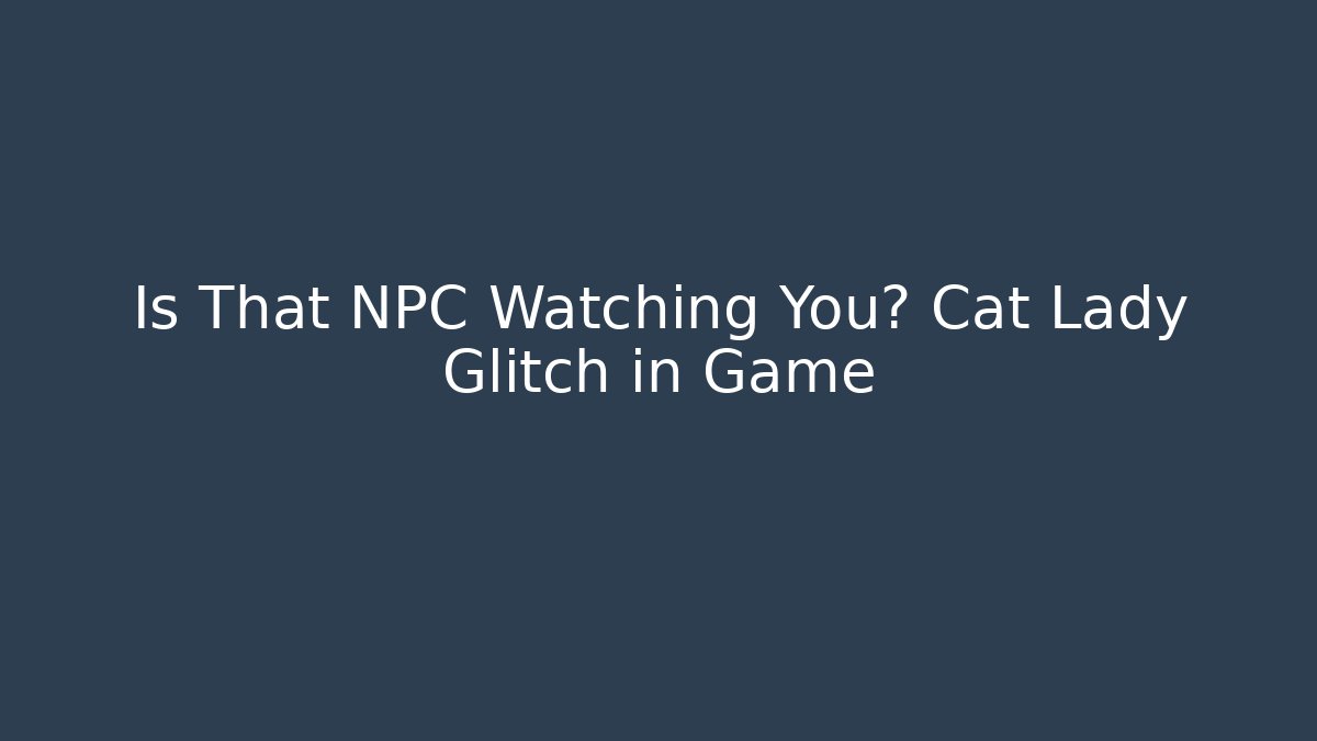 Is That NPC Watching You? Cat Lady Glitch in Game