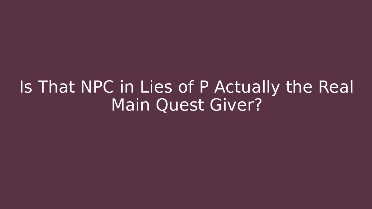 Is That NPC in Lies of P Actually the Real Main Quest Giver?
