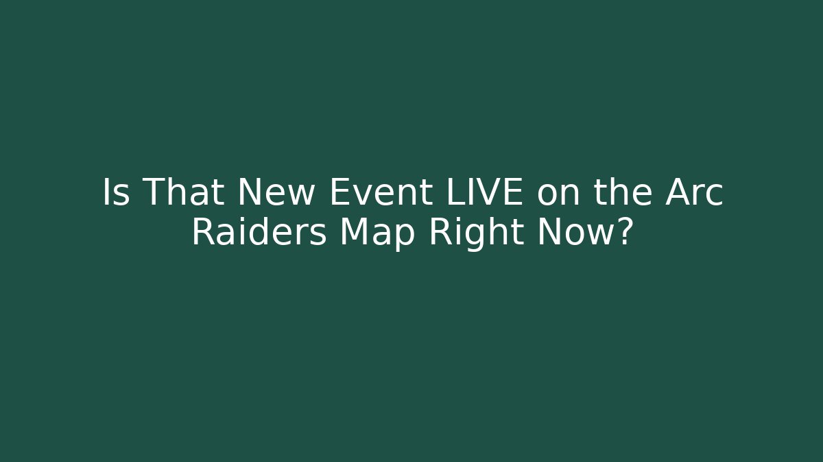 Is That New Event LIVE on the Arc Raiders Map Right Now?