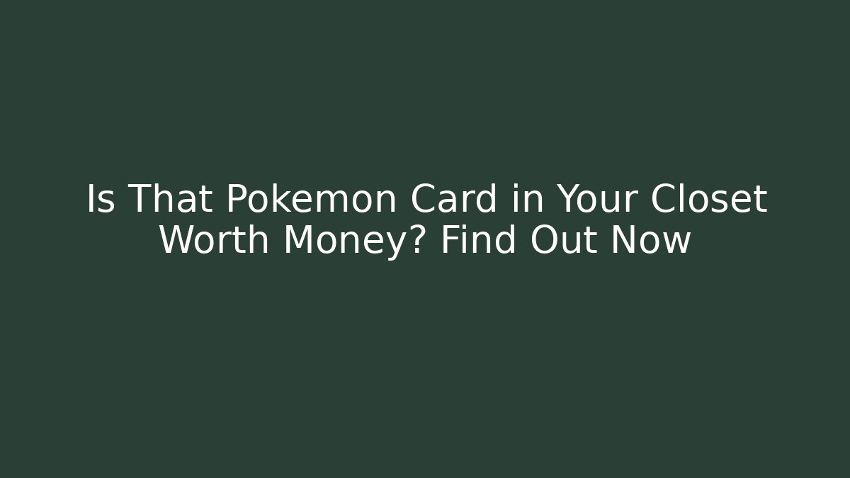 Is That Pokémon Card in Your Closet Worth Money? Find Out Now