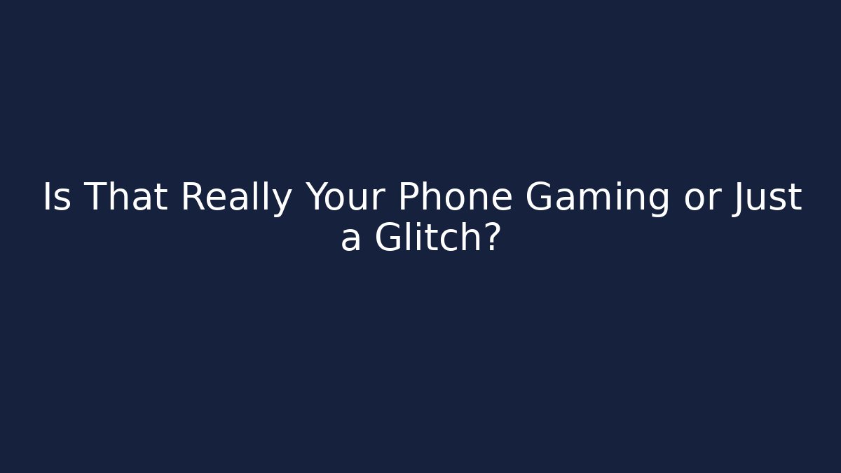 Is That Really Your Phone Gaming or Just a Glitch?