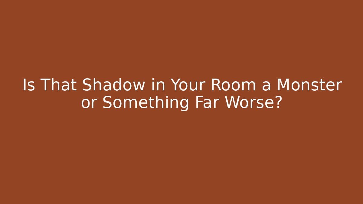 Is That Shadow in Your Room a Monster or Something Far Worse?