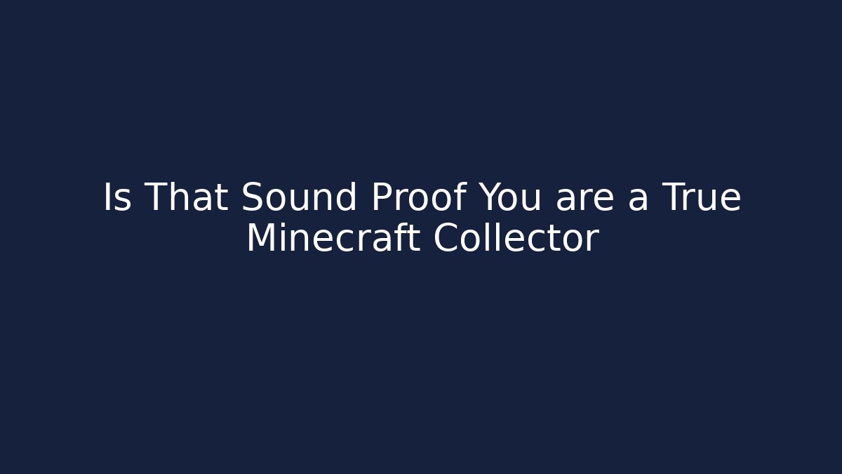 Is That Sound Proof You are a True Minecraft Collector