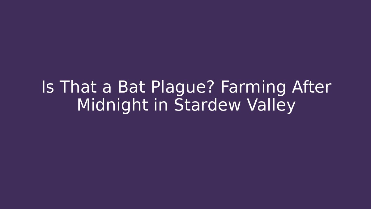 Is That a Bat Plague? Farming After Midnight in Stardew Valley