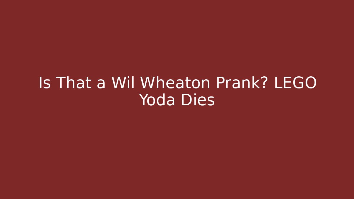 Is That a Wil Wheaton Prank? LEGO Yoda Dies
