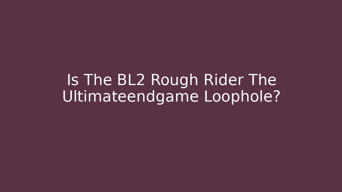 Is The BL2 Rough Rider The Ultimateendgame Loophole?