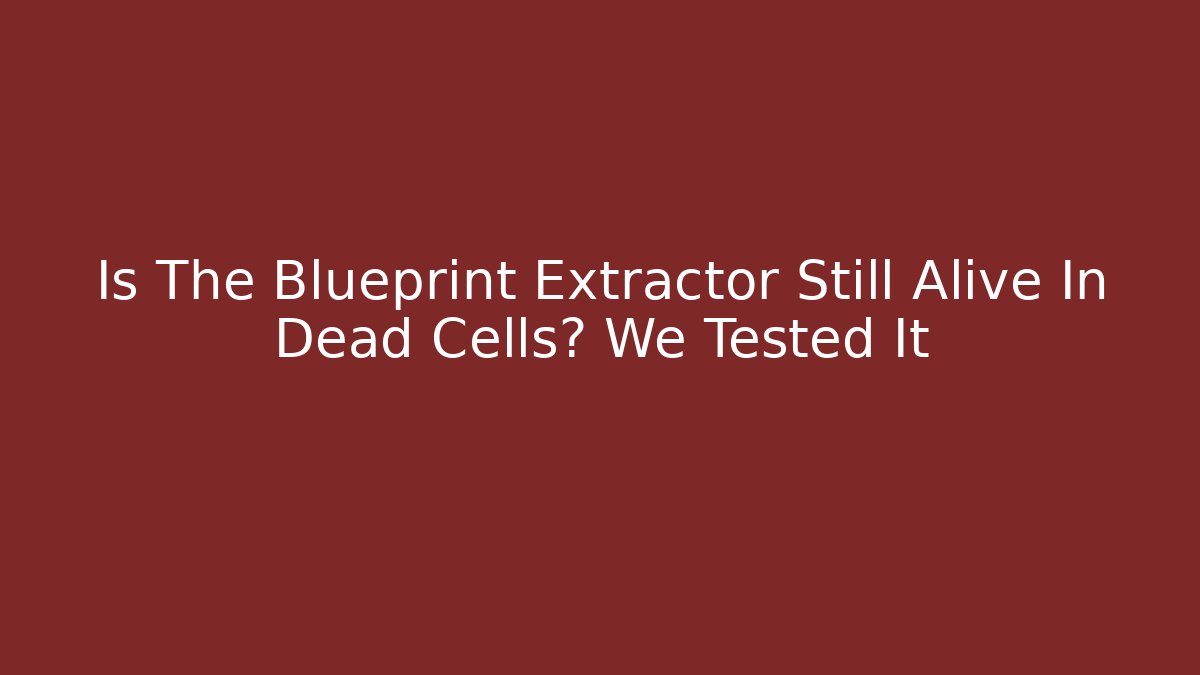 Is The Blueprint Extractor Still Alive In Dead Cells? We Tested It - Andrea Zevedo