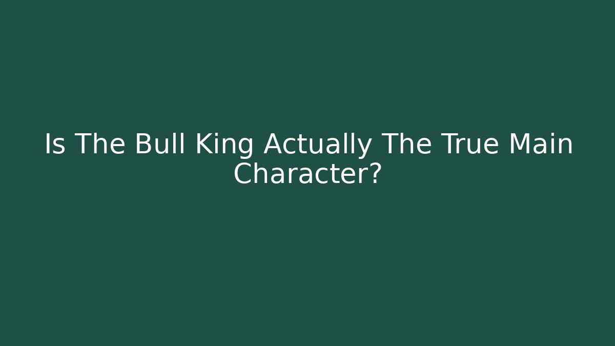 Is The Bull King Actually The True Main Character?