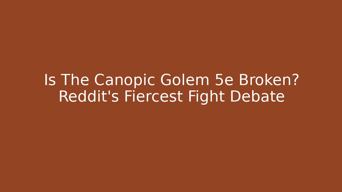 Is The Canopic Golem 5e Broken? Reddit's Fiercest Fight Debate - Andrea Zevedo