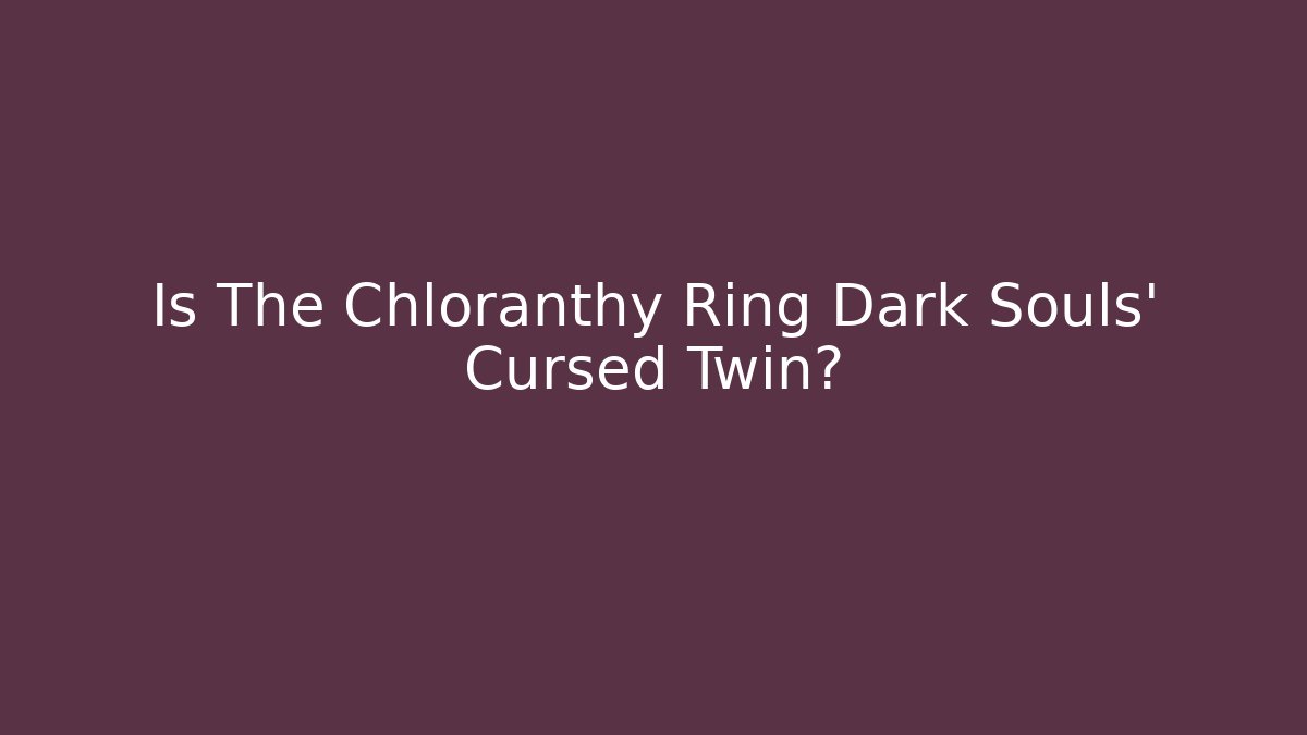Is The Chloranthy Ring Dark Souls' Cursed Twin?