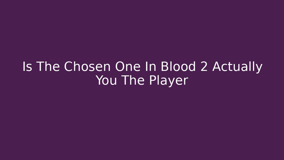 Is The Chosen One In Blood 2 Actually You The Player