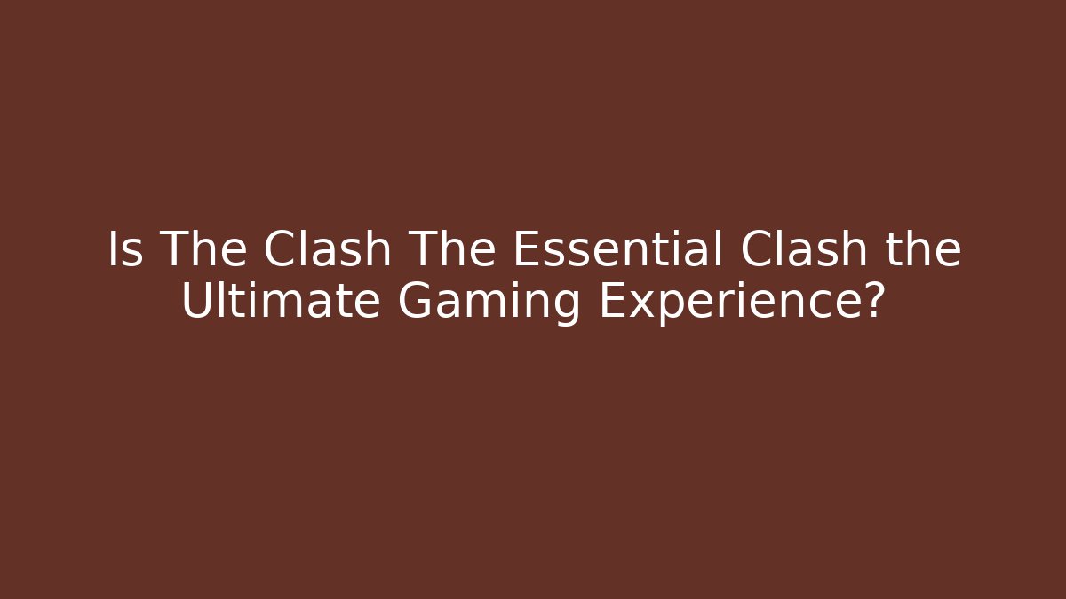 Is The Clash The Essential Clash the Ultimate Gaming Experience?