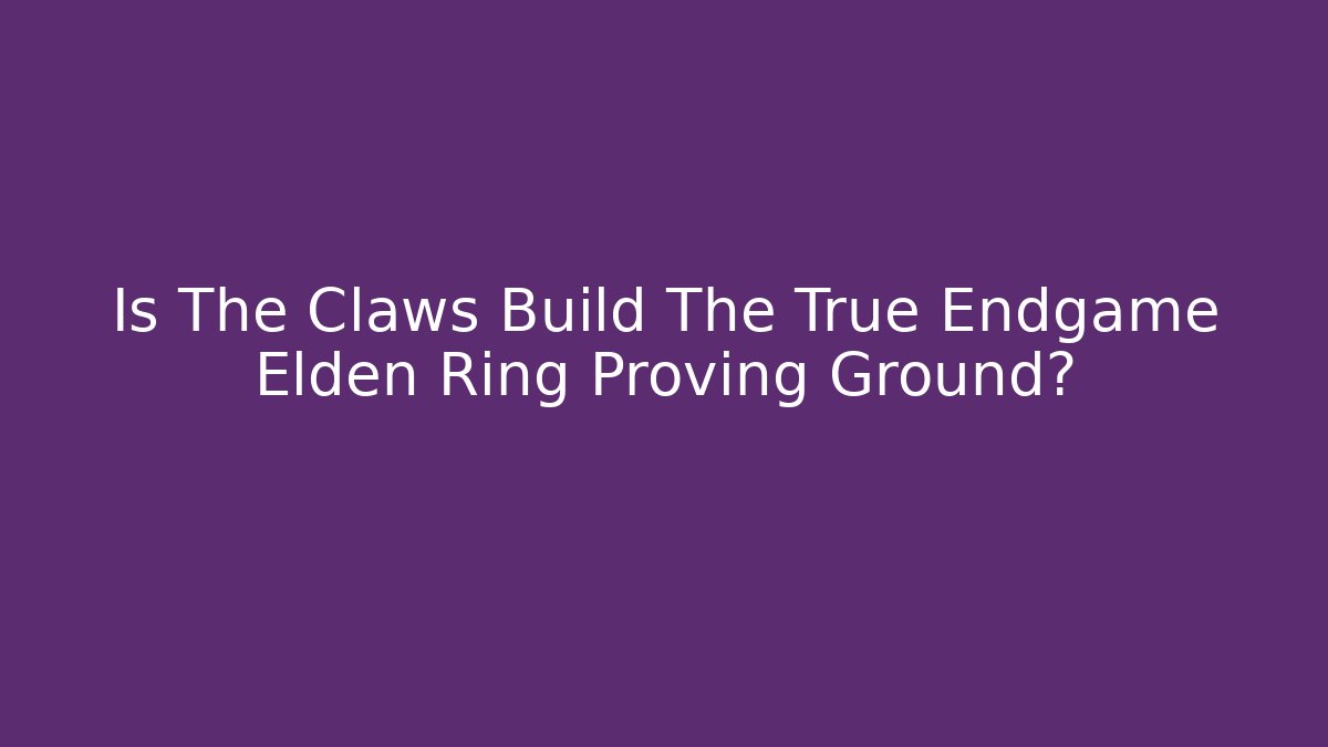 Is The Claws Build The True Endgame Elden Ring Proving Ground? - Andrea Zevedo