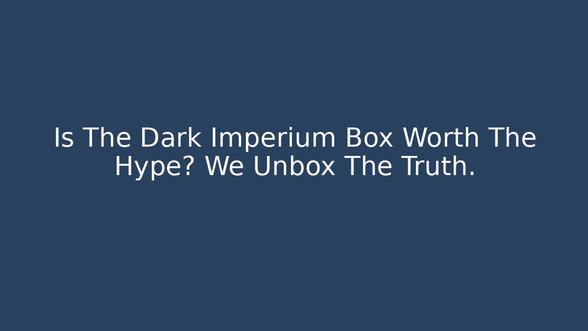 Is The Dark Imperium Box Worth The Hype? We Unbox The Truth.