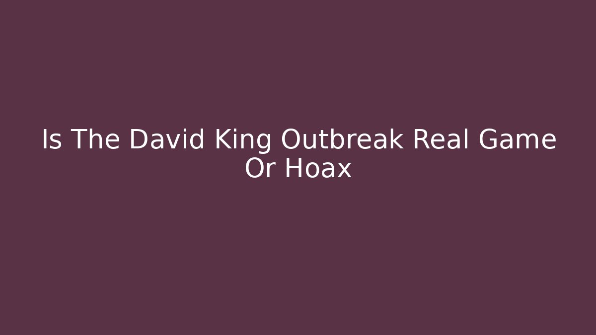 Is The David King Outbreak Real Game Or Hoax