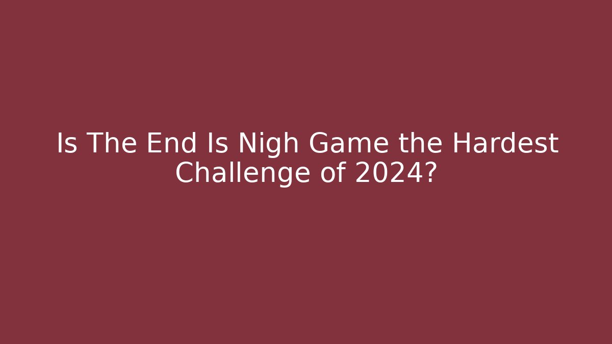 Is The End Is Nigh Game the Hardest Challenge of 2024?