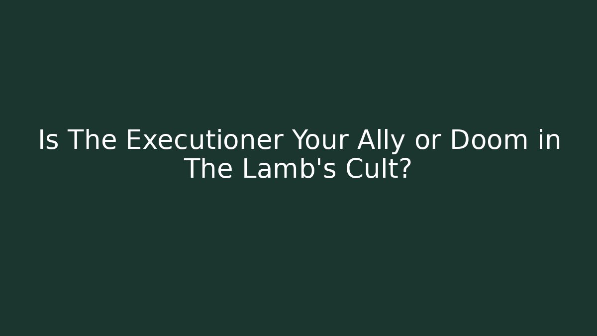 Is The Executioner Your Ally or Doom in The Lamb's Cult?