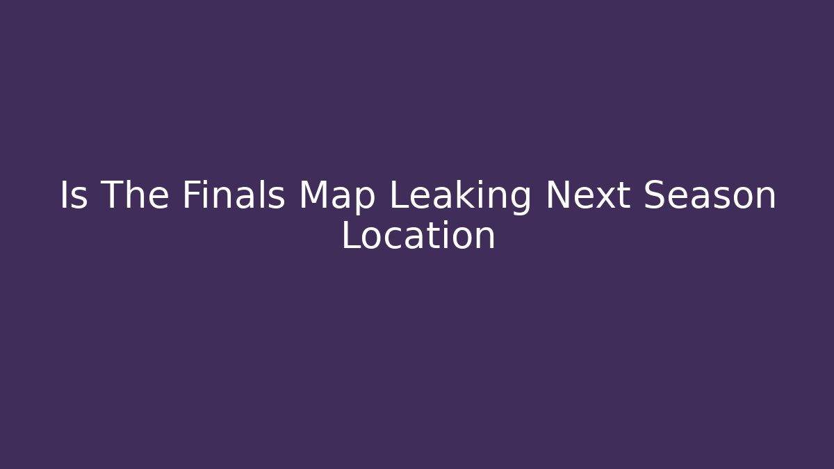 Is The Finals Map Leaking Next Season Location