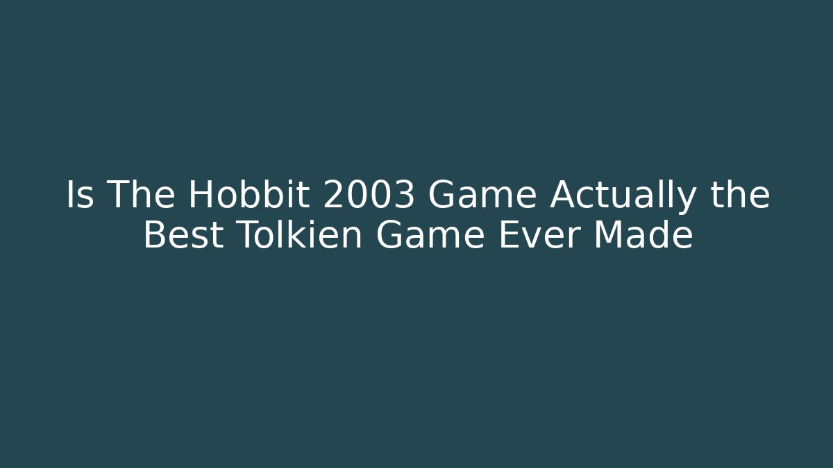 Is The Hobbit 2003 Game Actually the Best Tolkien Game Ever Made