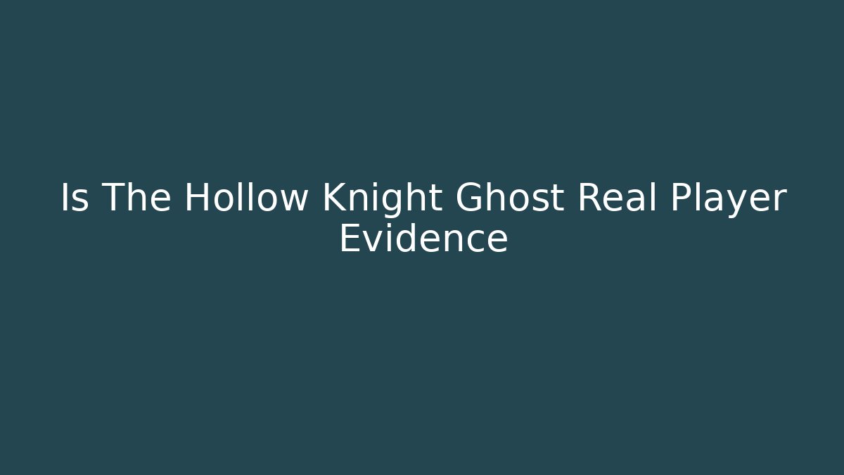 Is The Hollow Knight Ghost Real Player Evidence