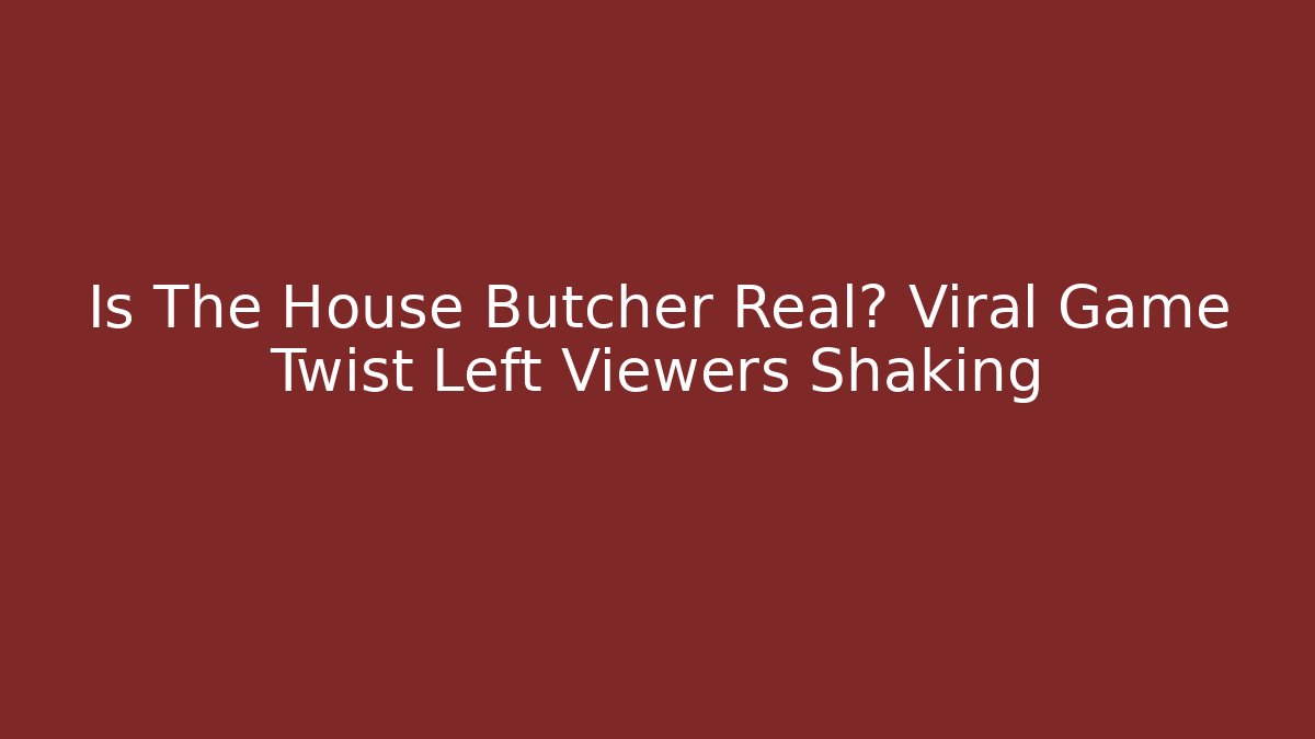 Is The House Butcher Real? Viral Game Twist Left Viewers Shaking
