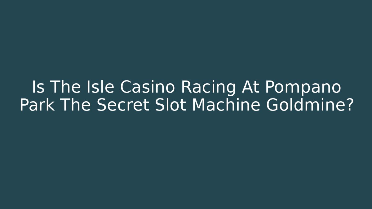 Is The Isle Casino Racing At Pompano Park The Secret Slot Machine Goldmine? - Andrea Zevedo