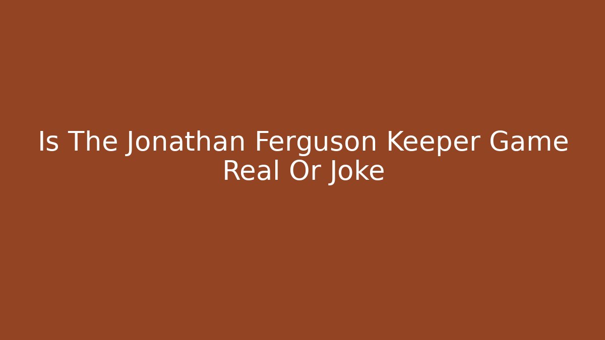 Is The Jonathan Ferguson Keeper Game Real Or Joke