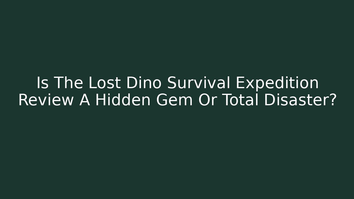 Is The Lost Dino Survival Expedition Review A Hidden Gem Or Total Disaster?