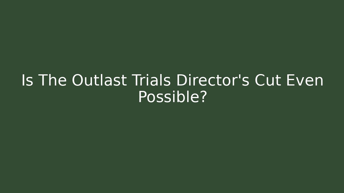 Is The Outlast Trials Director's Cut Even Possible?