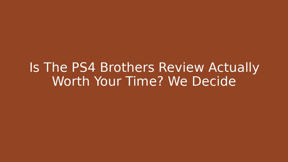 Is The PS4 Brothers Review Actually Worth Your Time? We Decide