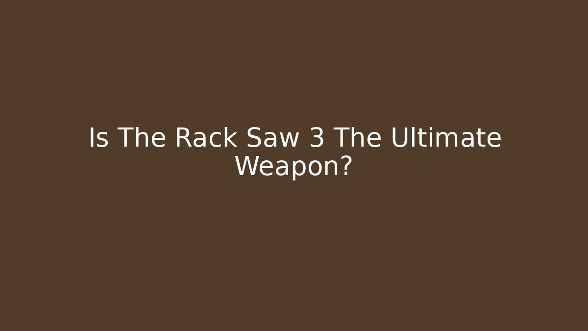 Is The Rack Saw 3 The Ultimate Weapon?