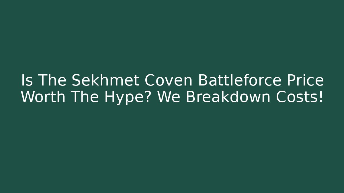 Is The Sekhmet Coven Battleforce Price Worth The Hype? We Breakdown Costs!