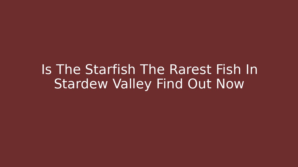 Is The Starfish The Rarest Fish In Stardew Valley Find Out Now
