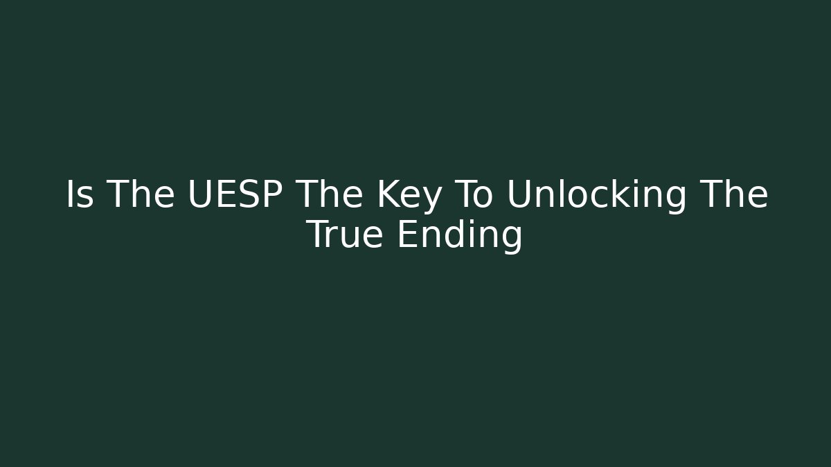 Is The UESP The Key To Unlocking The True Ending - Andrea Zevedo
