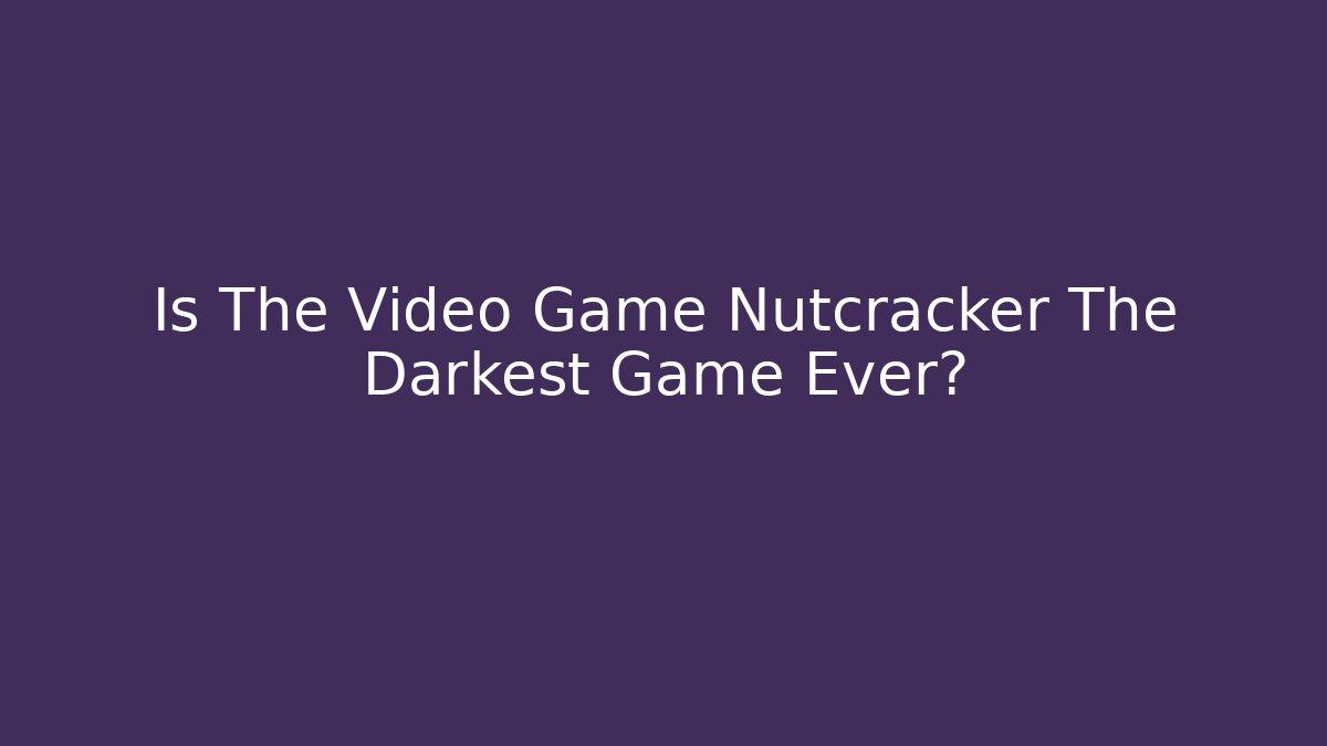 Is The Video Game Nutcracker The Darkest Game Ever?